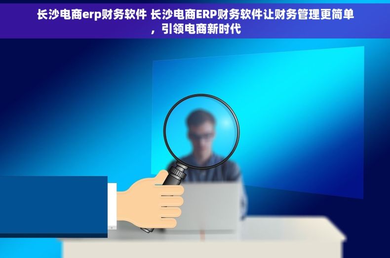 长沙电商erp财务软件 长沙电商ERP财务软件让财务管理更简单，引领电商新时代