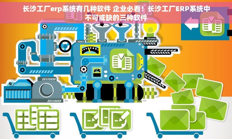 长沙工厂erp系统有几种软件 企业必看！长沙工厂ERP系统中不可或缺的三种软件