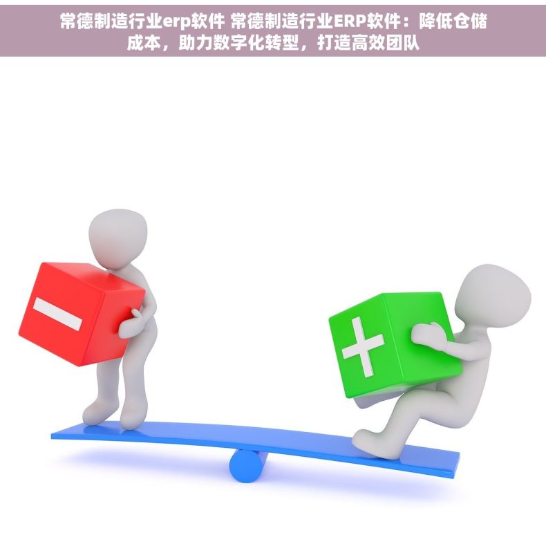 常德制造行业erp软件 常德制造行业ERP软件：降低仓储成本，助力数字化转型，打造高效团队