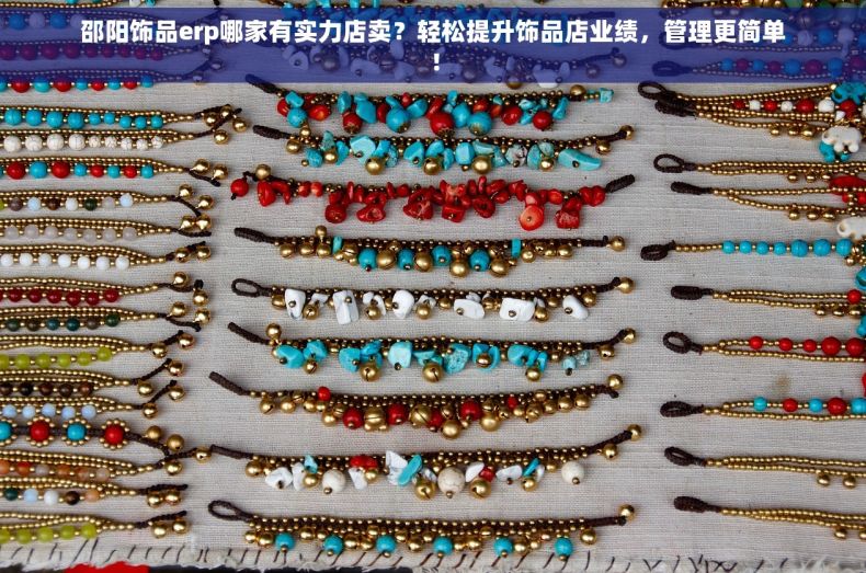 邵阳饰品erp哪家有实力店卖？轻松提升饰品店业绩，管理更简单！
