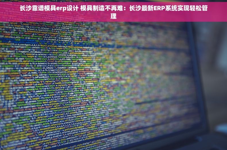 长沙靠谱模具erp设计 模具制造不再难：长沙最新ERP系统实现轻松管理