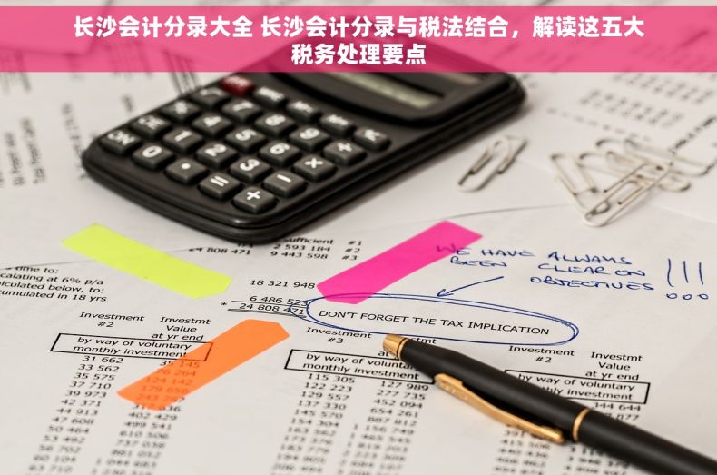 长沙会计分录大全 长沙会计分录与税法结合，解读这五大税务处理要点