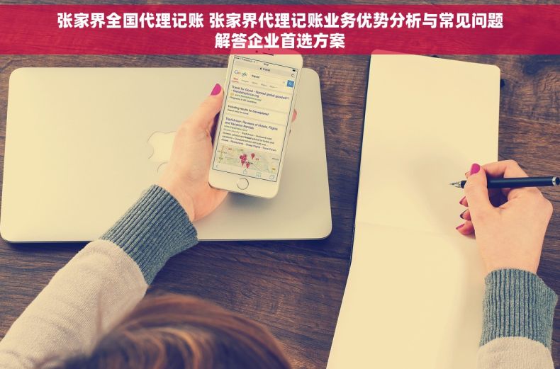 张家界全国代理记账 张家界代理记账业务优势分析与常见问题解答企业首选方案