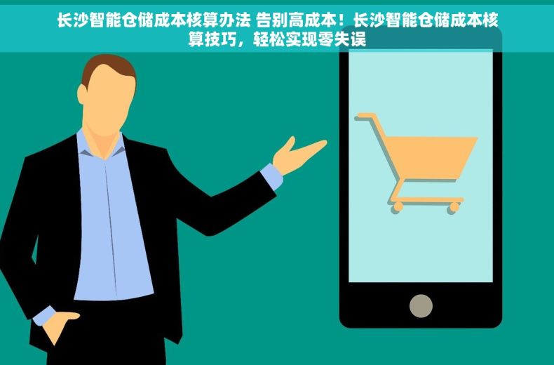长沙智能仓储成本核算办法 告别高成本！长沙智能仓储成本核算技巧，轻松实现零失误