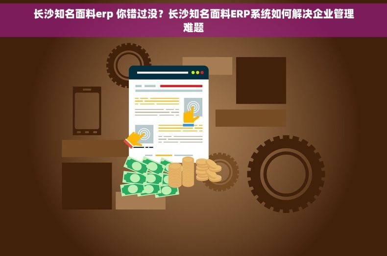 长沙知名面料erp 你错过没？长沙知名面料ERP系统如何解决企业管理难题