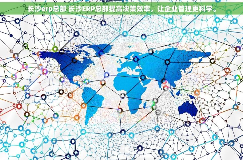 长沙erp总部 长沙ERP总部提高决策效率，让企业管理更科学。