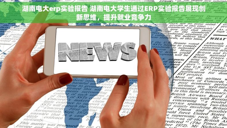 湖南电大erp实验报告 湖南电大学生通过ERP实验报告展现创新思维，提升就业竞争力