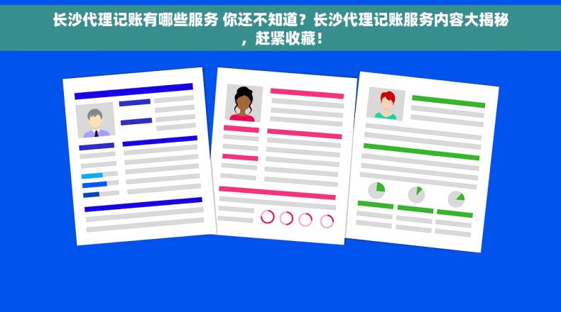长沙代理记账有哪些服务 你还不知道？长沙代理记账服务内容大揭秘，赶紧收藏！