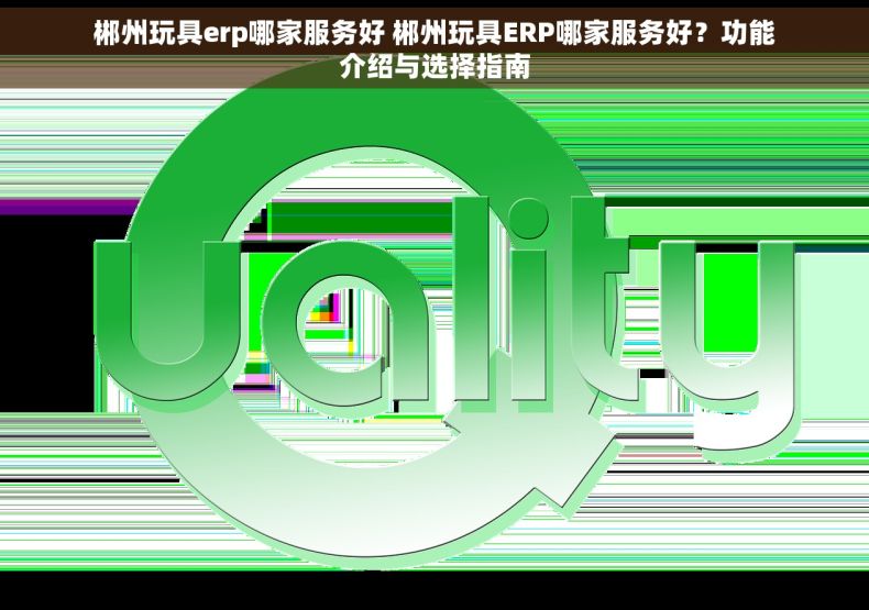 郴州玩具erp哪家服务好 郴州玩具ERP哪家服务好？功能介绍与选择指南