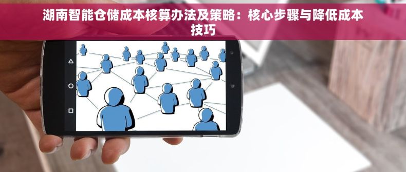 湖南智能仓储成本核算办法及策略：核心步骤与降低成本技巧
