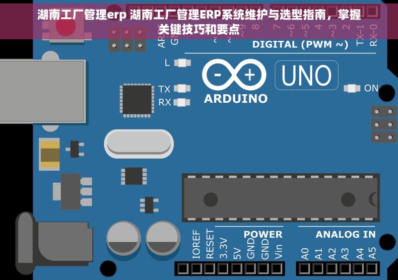 湖南工厂管理erp 湖南工厂管理ERP系统维护与选型指南，掌握关键技巧和要点