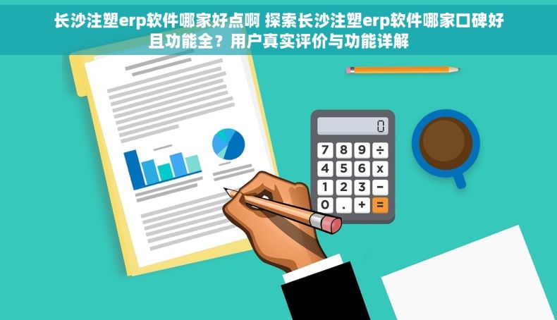 长沙注塑erp软件哪家好点啊 探索长沙注塑erp软件哪家口碑好且功能全？用户真实评价与功能详解