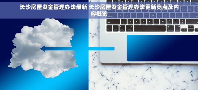 长沙房屋资金管理办法最新 长沙房屋资金管理办法更新亮点及内容概览