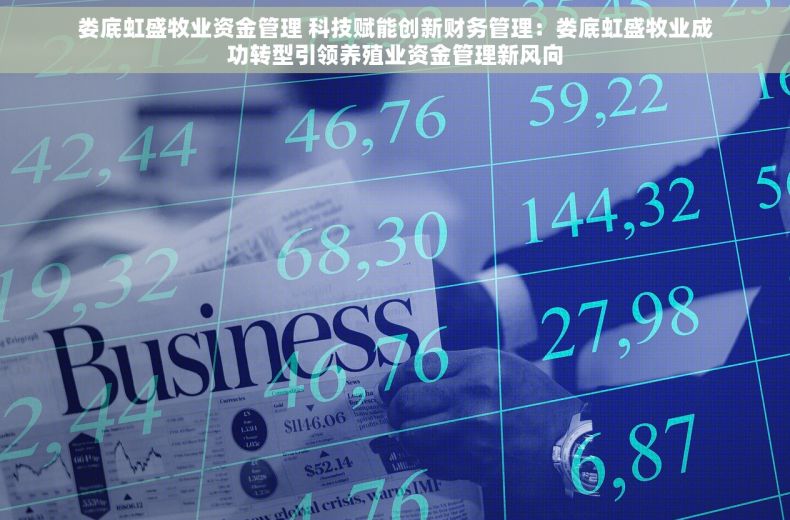 娄底虹盛牧业资金管理 科技赋能创新财务管理：娄底虹盛牧业成功转型引领养殖业资金管理新风向