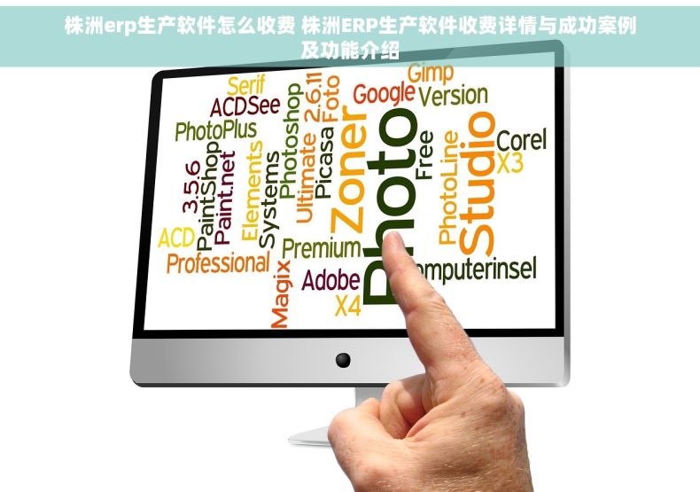 株洲erp生产软件怎么收费 株洲ERP生产软件收费详情与成功案例及功能介绍