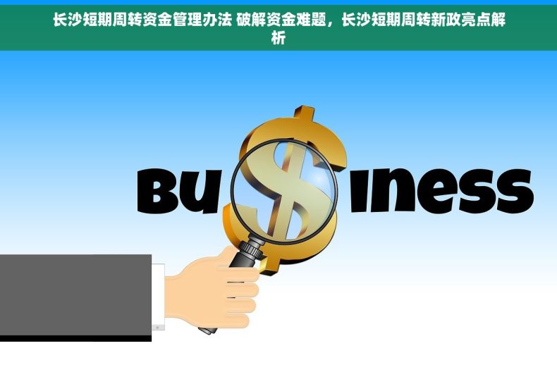 长沙短期周转资金管理办法 破解资金难题，长沙短期周转新政亮点解析