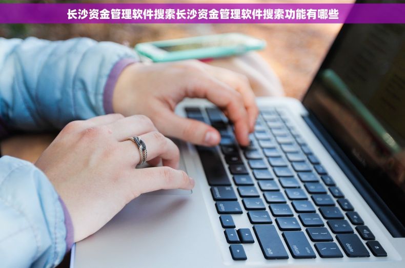 长沙资金管理软件搜索长沙资金管理软件搜索功能有哪些