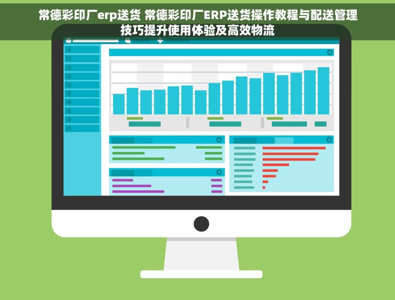 常德彩印厂erp送货 常德彩印厂ERP送货操作教程与配送管理技巧提升使用体验及高效物流