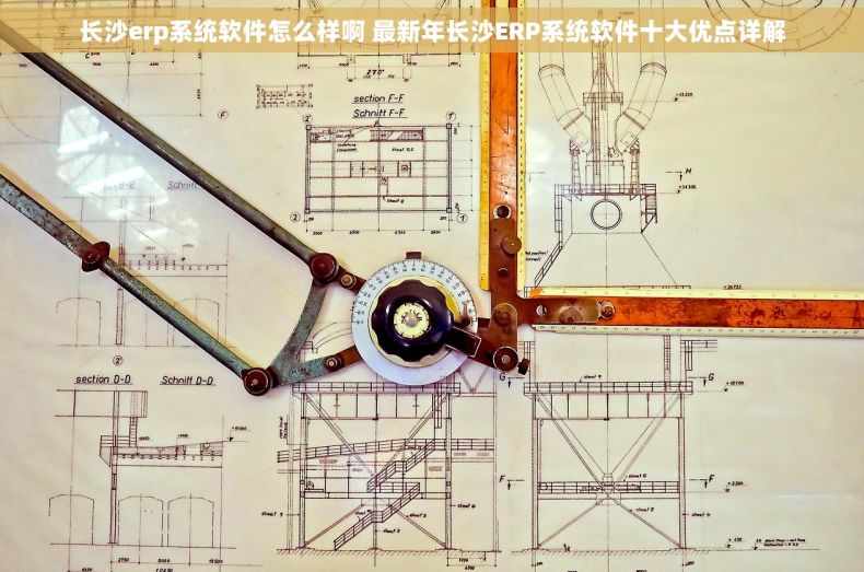 长沙erp系统软件怎么样啊 最新年长沙ERP系统软件十大优点详解