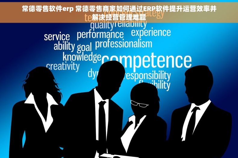 常德零售软件erp 常德零售商家如何通过ERP软件提升运营效率并解决经营管理难题