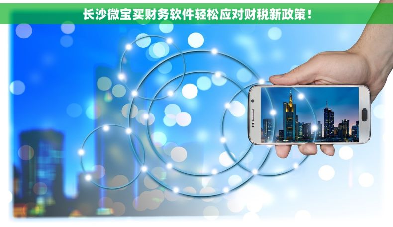 长沙微宝买财务软件轻松应对财税新政策！