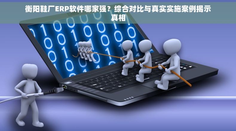 衡阳鞋厂ERP软件哪家强？综合对比与真实实施案例揭示真相