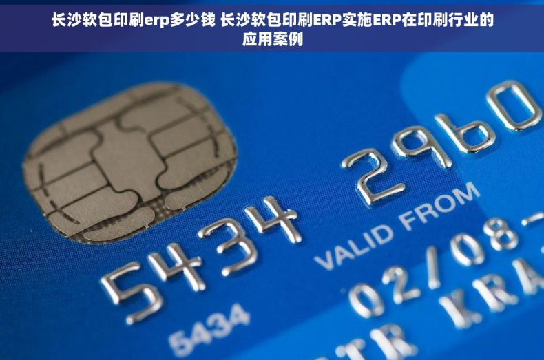 长沙软包印刷erp多少钱 长沙软包印刷ERP实施ERP在印刷行业的应用案例