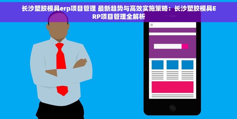 长沙塑胶模具erp项目管理 最新趋势与高效实施策略：长沙塑胶模具ERP项目管理全解析