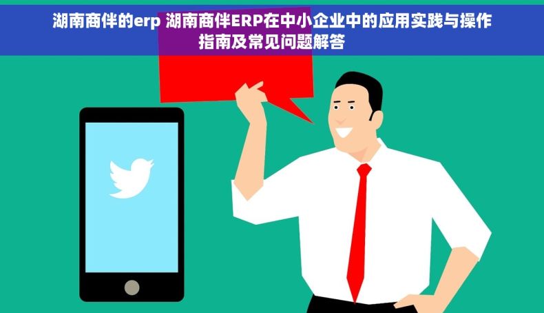 湖南商伴的erp 湖南商伴ERP在中小企业中的应用实践与操作指南及常见问题解答