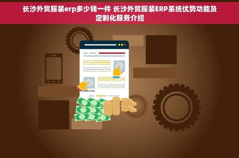 长沙外贸服装erp多少钱一件 长沙外贸服装ERP系统优势功能及定制化服务介绍