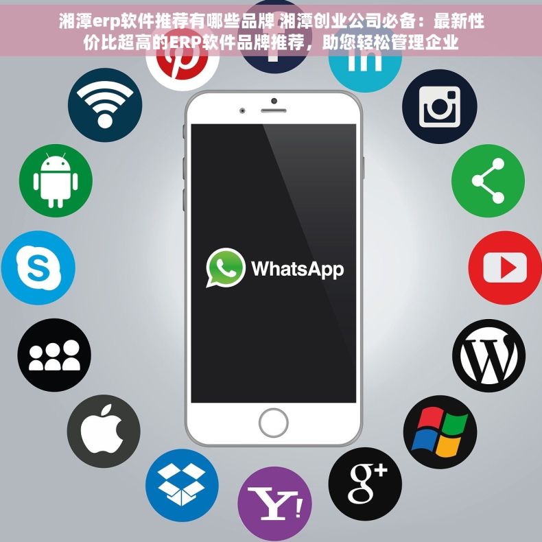 湘潭erp软件推荐有哪些品牌 湘潭创业公司必备：最新性价比超高的ERP软件品牌推荐，助您轻松管理企业