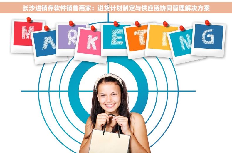 长沙进销存软件销售商家：进货计划制定与供应链协同管理解决方案