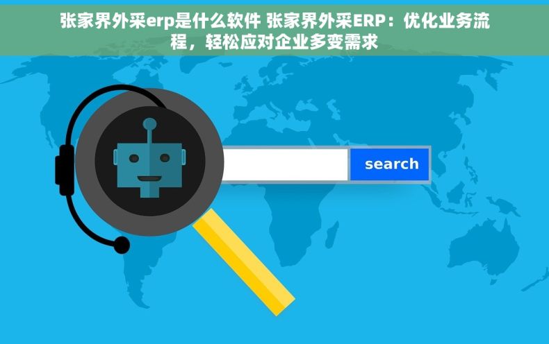 张家界外采erp是什么软件 张家界外采ERP：优化业务流程，轻松应对企业多变需求