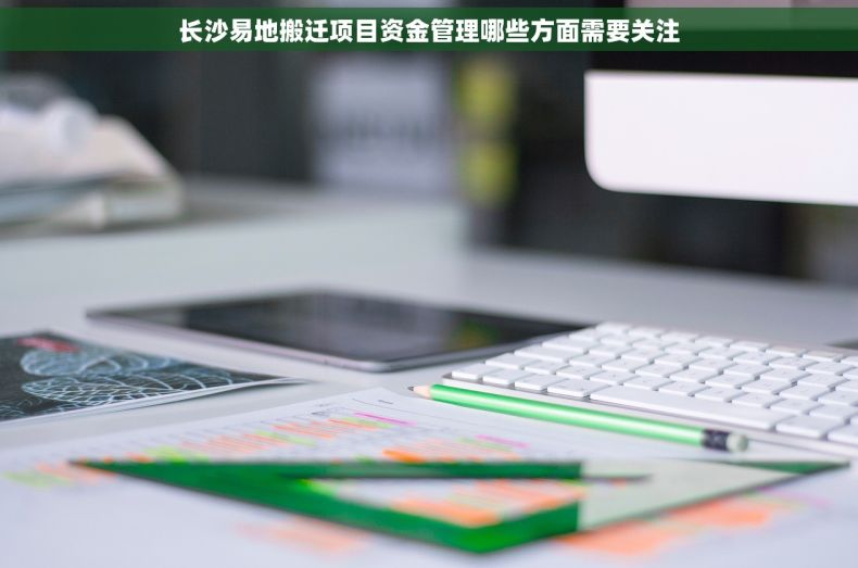 长沙易地搬迁项目资金管理哪些方面需要关注