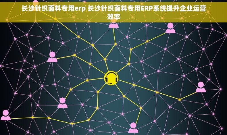 长沙针织面料专用erp 长沙针织面料专用ERP系统提升企业运营效率