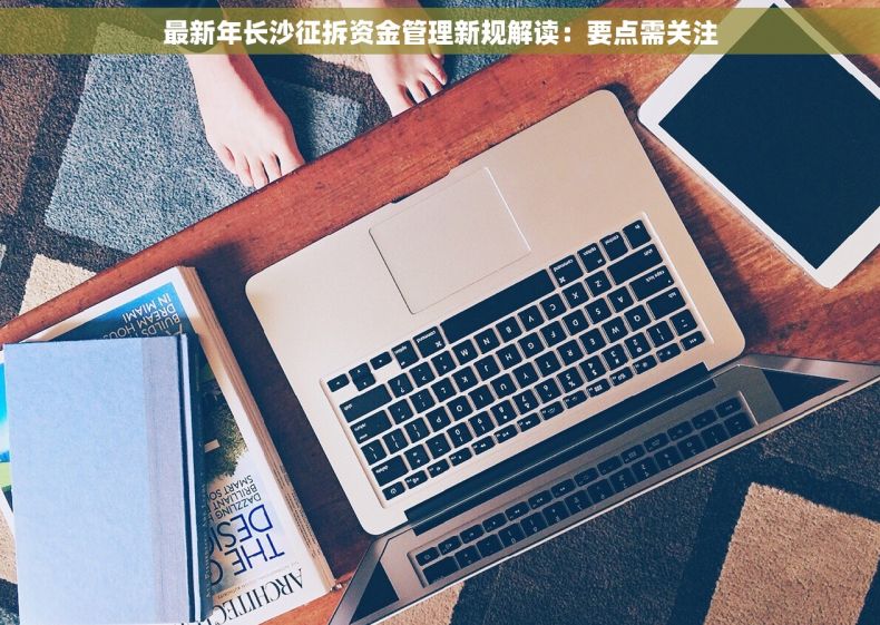 最新年长沙征拆资金管理新规解读：要点需关注