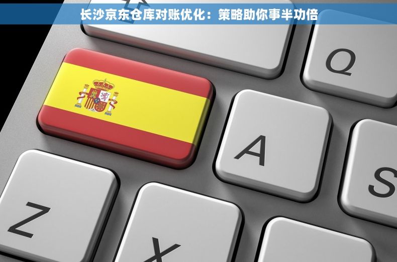长沙京东仓库对账优化：策略助你事半功倍