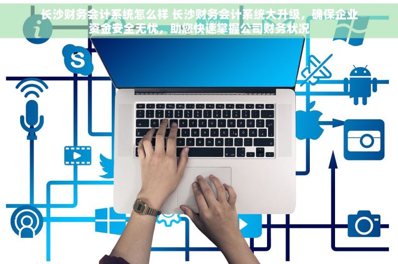 长沙财务会计系统怎么样 长沙财务会计系统大升级，确保企业资金安全无忧，助您快速掌握公司财务状况