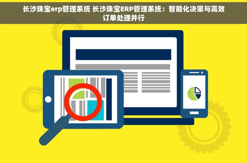 长沙珠宝erp管理系统 长沙珠宝ERP管理系统：智能化决策与高效订单处理并行