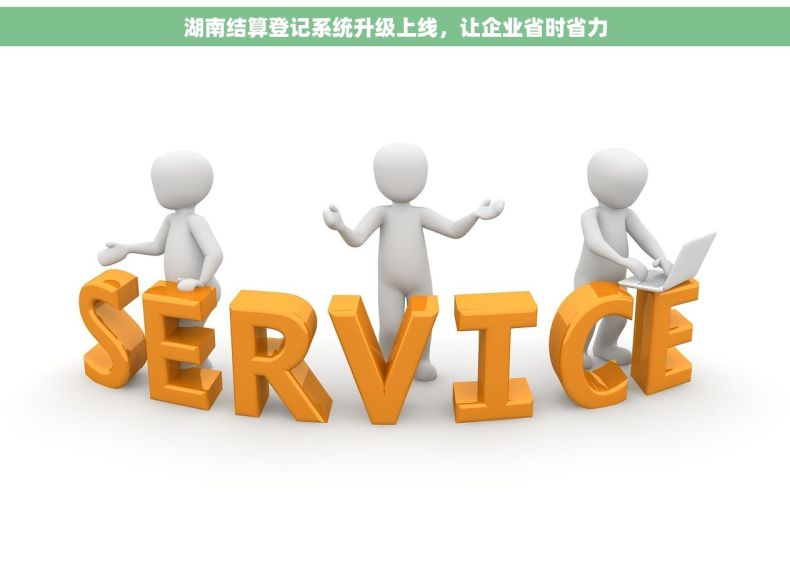 湖南结算登记系统升级上线，让企业省时省力