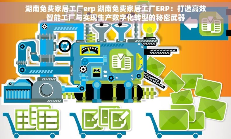 湖南免费家居工厂erp 湖南免费家居工厂ERP：打造高效智能工厂与实现生产数字化转型的秘密武器