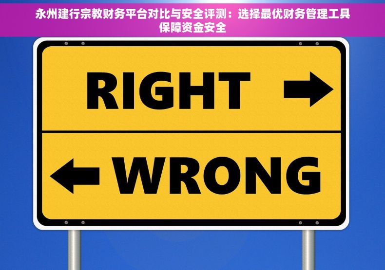永州建行宗教财务平台对比与安全评测：选择最优财务管理工具保障资金安全