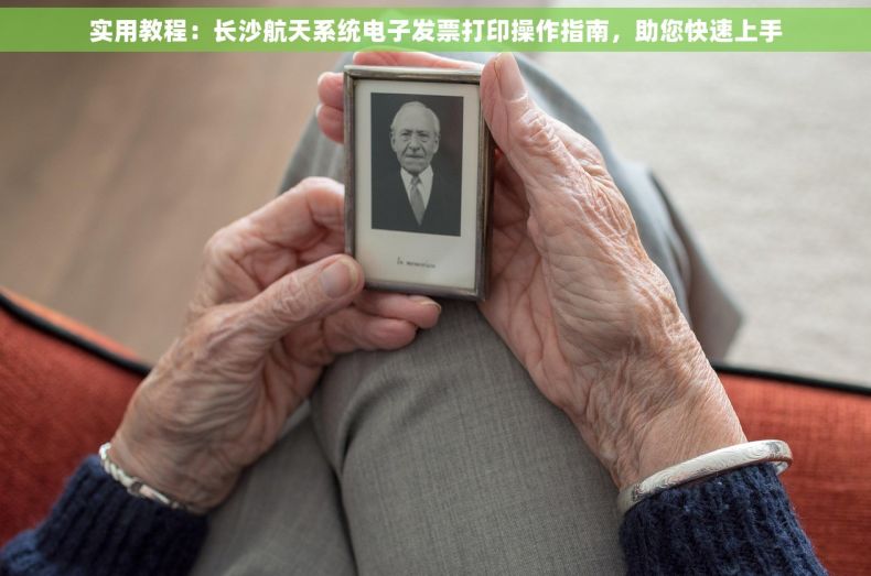 实用教程：长沙航天系统电子发票打印操作指南，助您快速上手