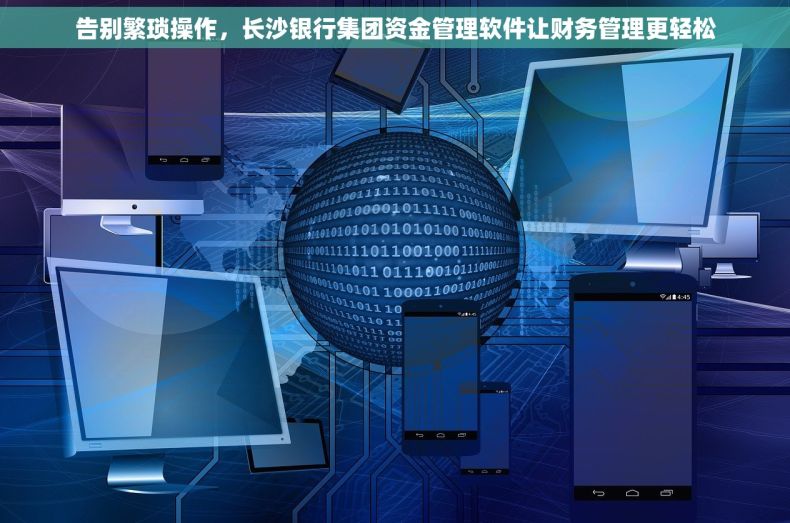 告别繁琐操作，长沙银行集团资金管理软件让财务管理更轻松