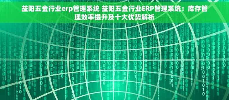 益阳五金行业erp管理系统 益阳五金行业ERP管理系统：库存管理效率提升及十大优势解析