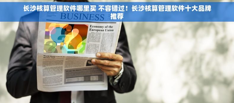 长沙核算管理软件哪里买 不容错过！长沙核算管理软件十大品牌推荐