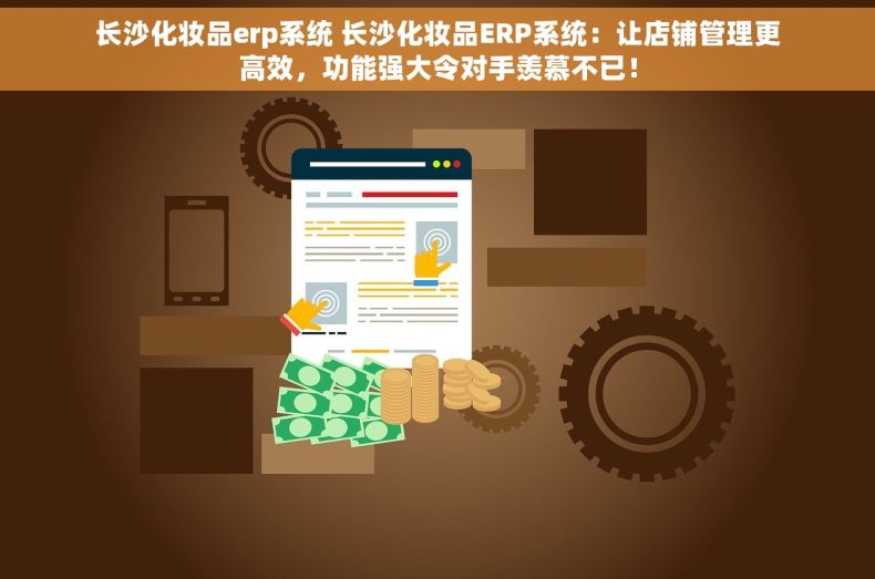 长沙化妆品erp系统 长沙化妆品ERP系统：让店铺管理更高效，功能强大令对手羡慕不已！