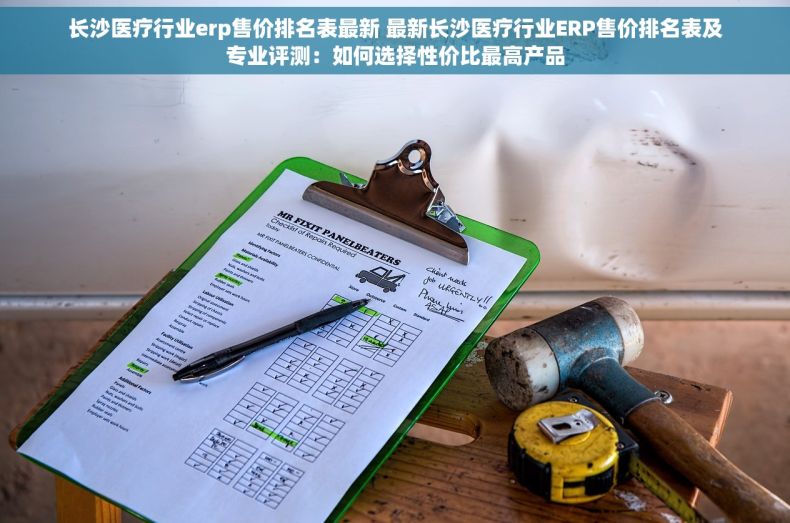 长沙医疗行业erp售价排名表最新 最新长沙医疗行业ERP售价排名表及专业评测：如何选择性价比最高产品