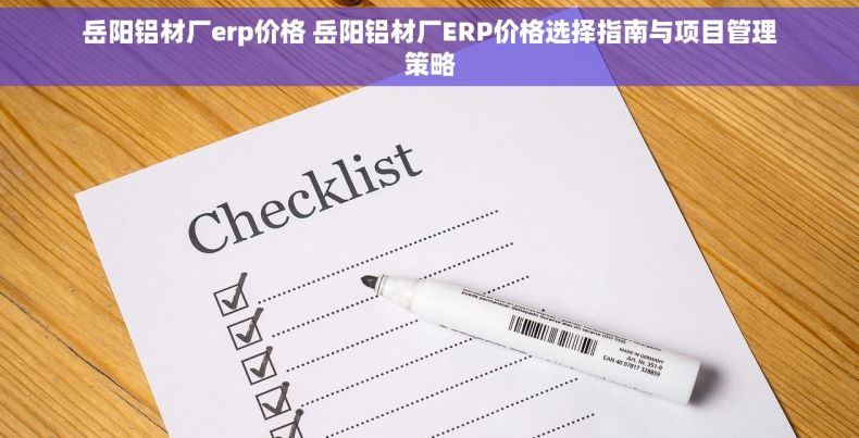 岳阳铝材厂erp价格 岳阳铝材厂ERP价格选择指南与项目管理策略