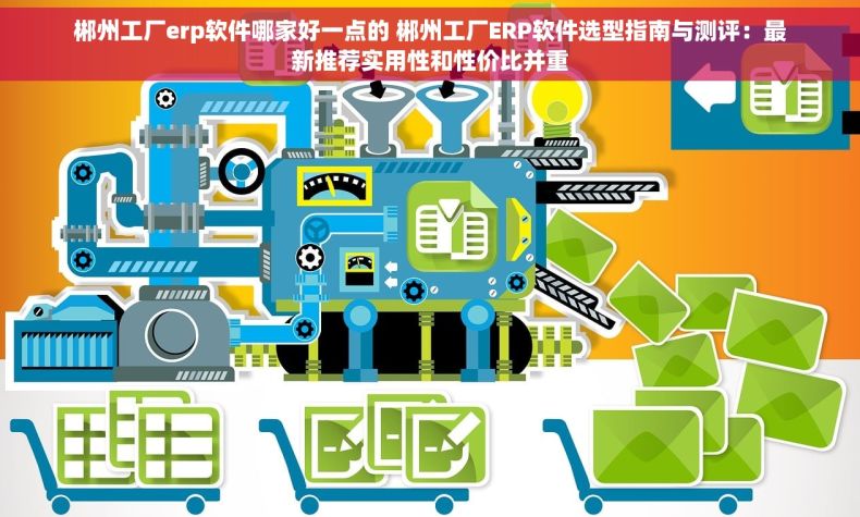 郴州工厂erp软件哪家好一点的 郴州工厂ERP软件选型指南与测评：最新推荐实用性和性价比并重